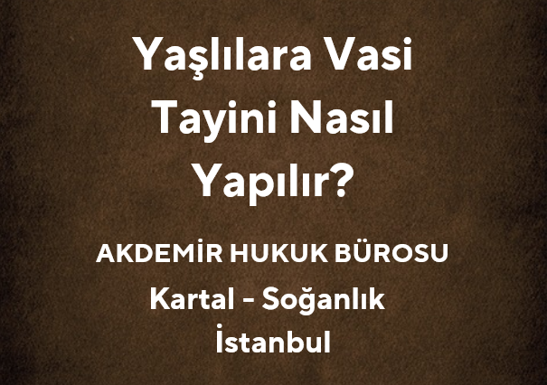 Yaşlılara Vasi Tayini Nasıl Yapılır? | Av. Muhammet Akdemir